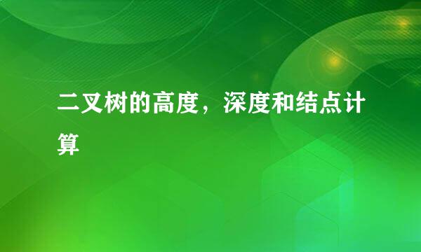 二叉树的高度，深度和结点计算