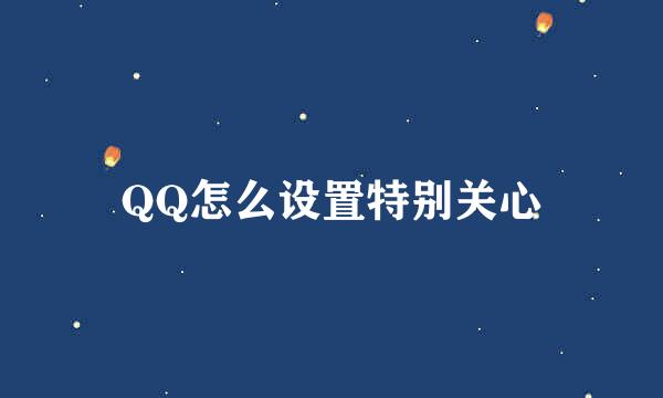 QQ怎么设置特别关心