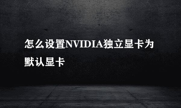 怎么设置NVIDIA独立显卡为默认显卡