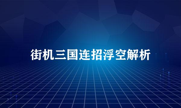 街机三国连招浮空解析