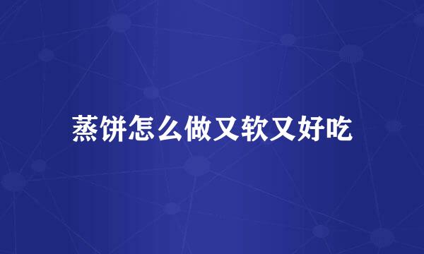 蒸饼怎么做又软又好吃