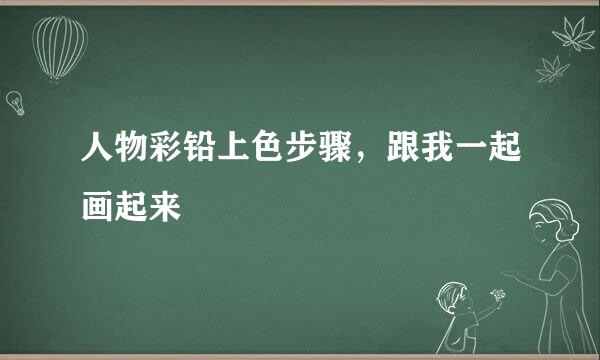 人物彩铅上色步骤，跟我一起画起来