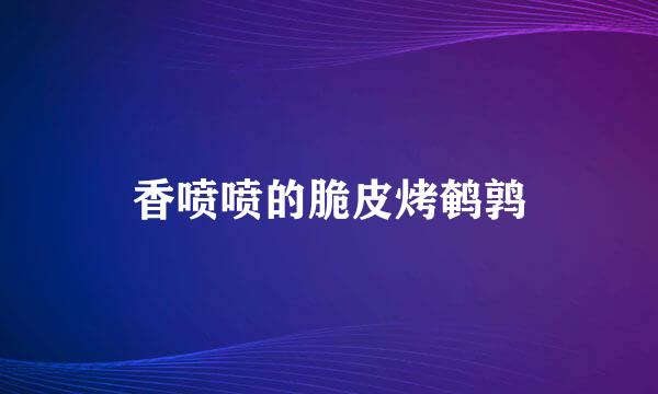 香喷喷的脆皮烤鹌鹑