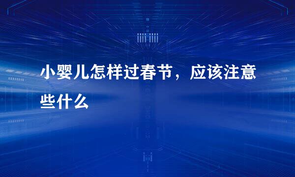 小婴儿怎样过春节，应该注意些什么