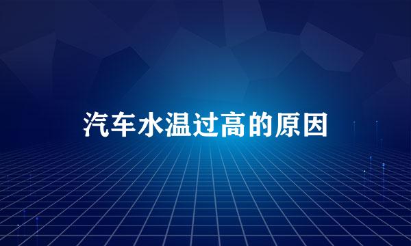 汽车水温过高的原因