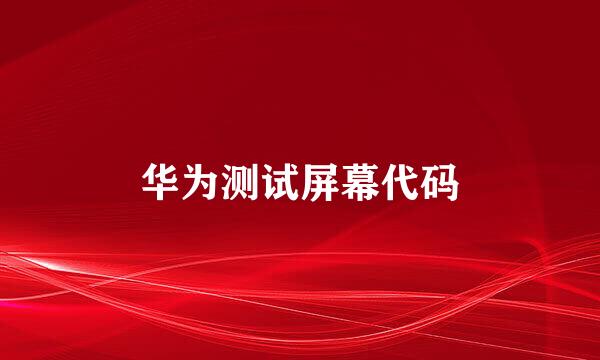 华为测试屏幕代码