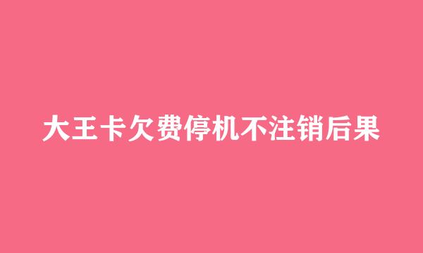 大王卡欠费停机不注销后果