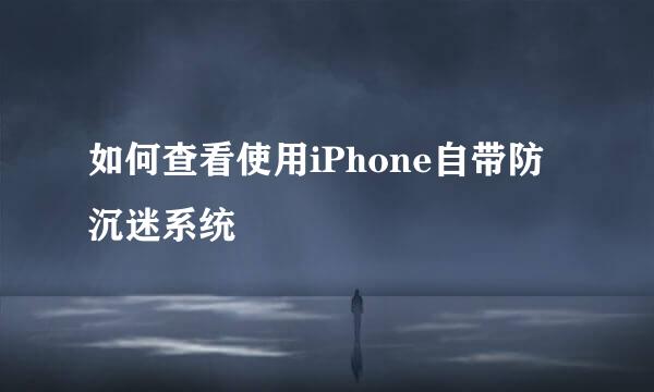 如何查看使用iPhone自带防沉迷系统
