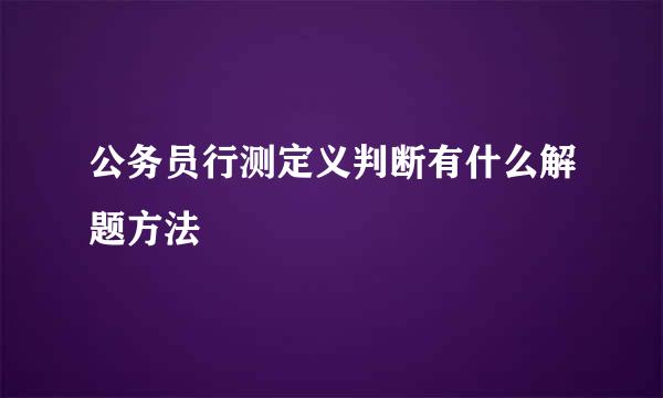 公务员行测定义判断有什么解题方法