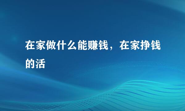 在家做什么能赚钱，在家挣钱的活