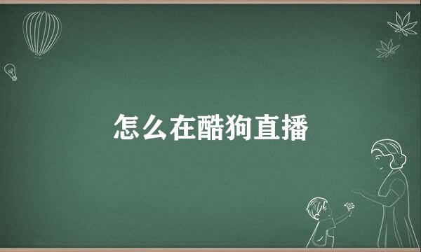 怎么在酷狗直播