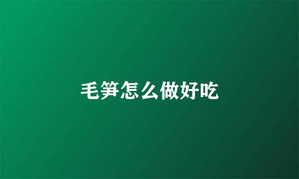 毛笋怎么做好吃