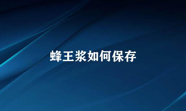 蜂王浆如何保存
