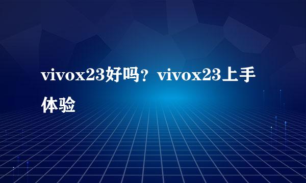 vivox23好吗？vivox23上手体验
