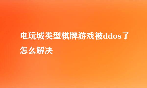 电玩城类型棋牌游戏被ddos了怎么解决