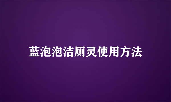 蓝泡泡洁厕灵使用方法