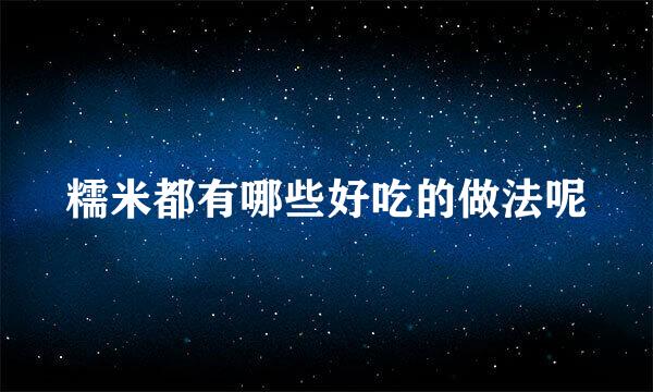 糯米都有哪些好吃的做法呢