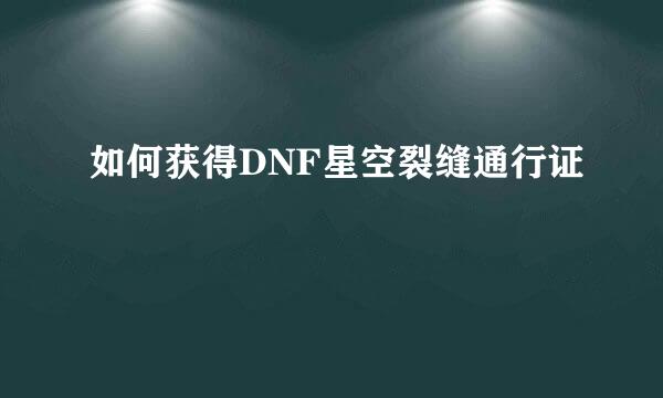 如何获得DNF星空裂缝通行证