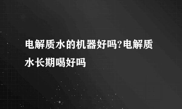电解质水的机器好吗?电解质水长期喝好吗