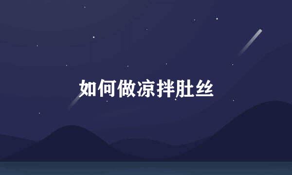 如何做凉拌肚丝