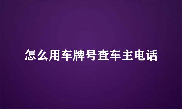 怎么用车牌号查车主电话