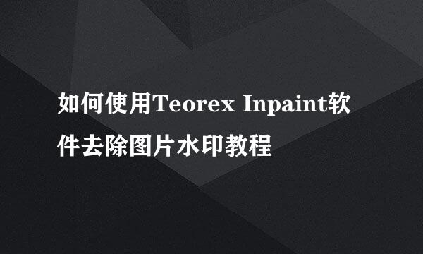 如何使用Teorex Inpaint软件去除图片水印教程