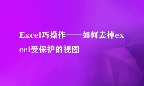 Excel巧操作——如何去掉excel受保护的视图