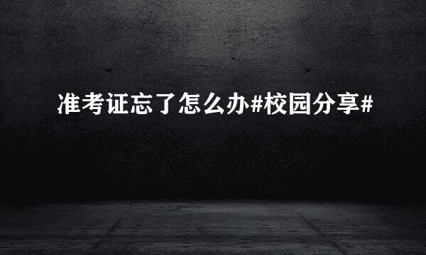 准考证忘了怎么办#校园分享#