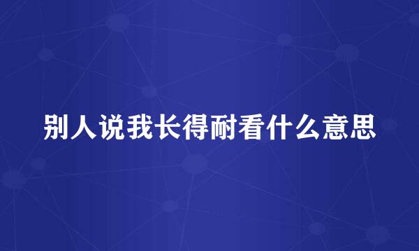别人说我长得耐看什么意思