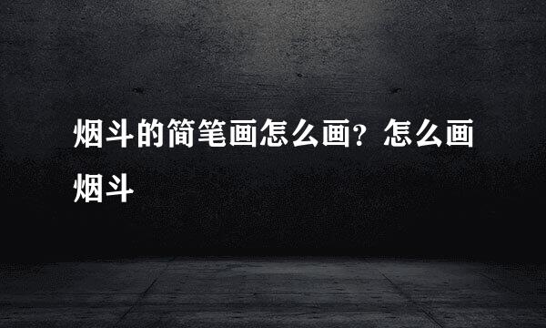 烟斗的简笔画怎么画？怎么画烟斗