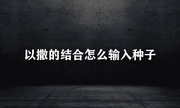 以撒的结合怎么输入种子