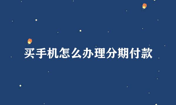 买手机怎么办理分期付款