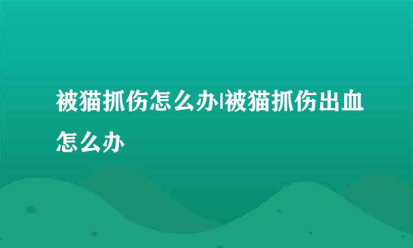 被猫抓伤怎么办|被猫抓伤出血怎么办