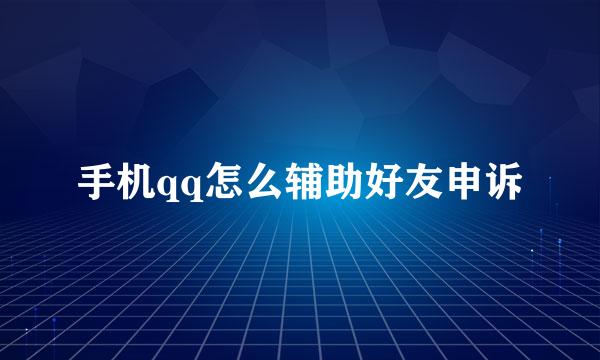 手机qq怎么辅助好友申诉