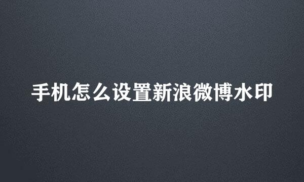 手机怎么设置新浪微博水印