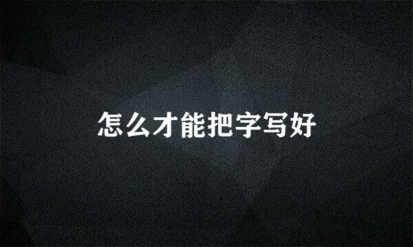 怎么才能把字写好