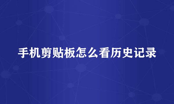 手机剪贴板怎么看历史记录