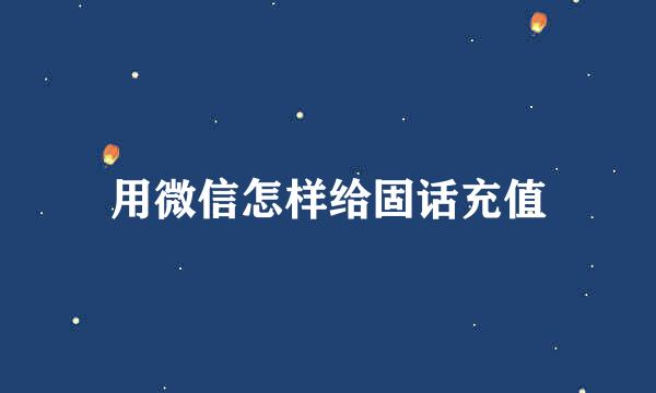 用微信怎样给固话充值