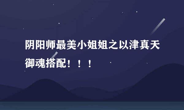 阴阳师最美小姐姐之以津真天御魂搭配！！！
