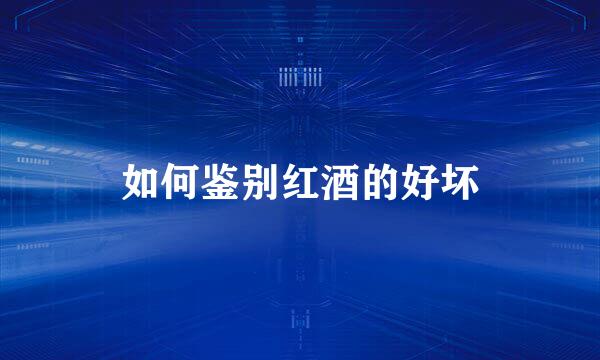 如何鉴别红酒的好坏