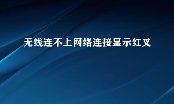 无线连不上网络连接显示红叉
