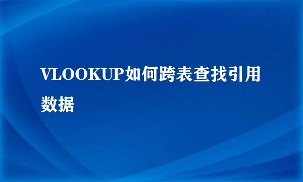 VLOOKUP如何跨表查找引用数据