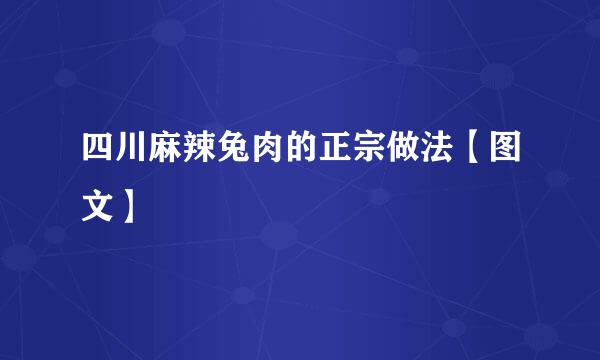 四川麻辣兔肉的正宗做法【图文】