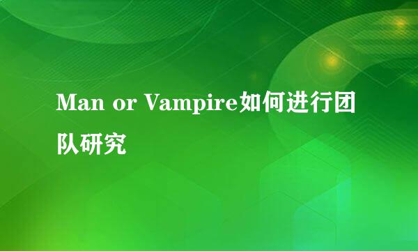 Man or Vampire如何进行团队研究