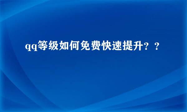 qq等级如何免费快速提升？？