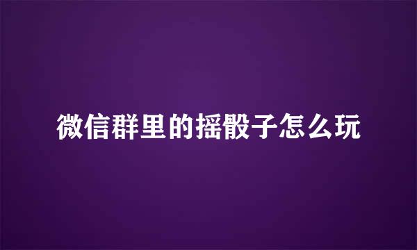微信群里的摇骰子怎么玩