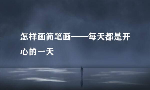 怎样画简笔画——每天都是开心的一天