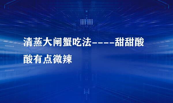 清蒸大闸蟹吃法----甜甜酸酸有点微辣
