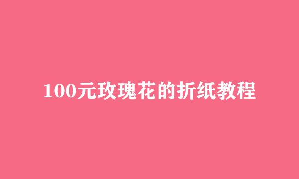 100元玫瑰花的折纸教程