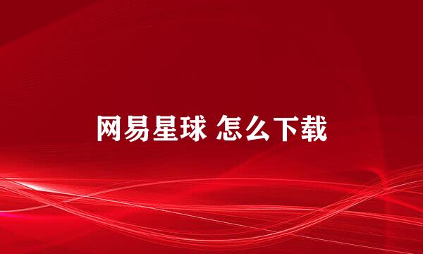 网易星球 怎么下载